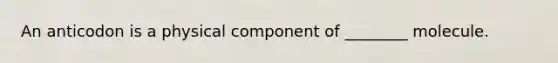 An anticodon is a physical component of ________ molecule.