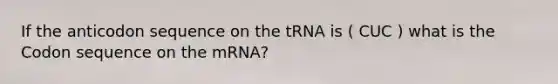 If the anticodon sequence on the tRNA is ( CUC ) what is the Codon sequence on the mRNA?