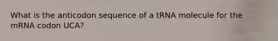 What is the anticodon sequence of a tRNA molecule for the mRNA codon UCA?