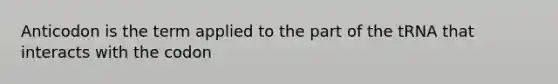 Anticodon is the term applied to the part of the tRNA that interacts with the codon