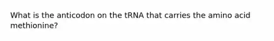 What is the anticodon on the tRNA that carries the amino acid methionine?