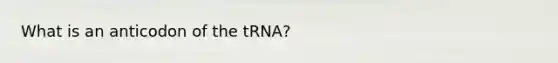 What is an anticodon of the tRNA?