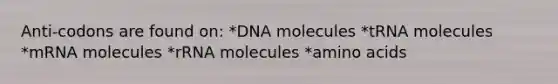 Anti-codons are found on: *DNA molecules *tRNA molecules *mRNA molecules *rRNA molecules *amino acids