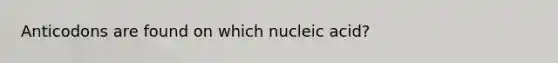 Anticodons are found on which nucleic acid?