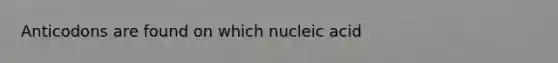 Anticodons are found on which nucleic acid