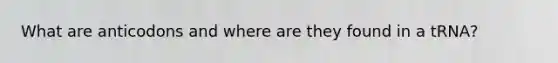 What are anticodons and where are they found in a tRNA?