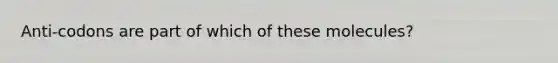 Anti-codons are part of which of these molecules?