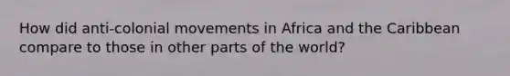 How did anti-colonial movements in Africa and the Caribbean compare to those in other parts of the world?