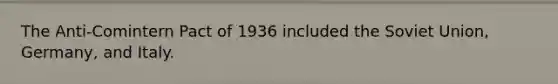 The Anti-Comintern Pact of 1936 included the Soviet Union, Germany, and Italy.