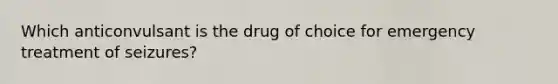 Which anticonvulsant is the drug of choice for emergency treatment of seizures?