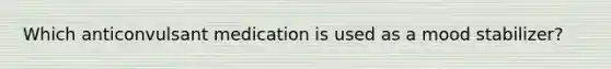 Which anticonvulsant medication is used as a mood stabilizer?