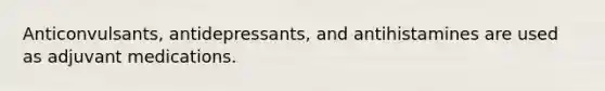 Anticonvulsants, antidepressants, and antihistamines are used as adjuvant medications.