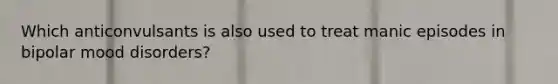 Which anticonvulsants is also used to treat manic episodes in bipolar mood disorders?
