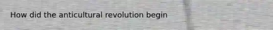 How did the anticultural revolution begin