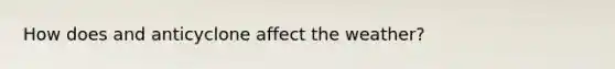 How does and anticyclone affect the weather?