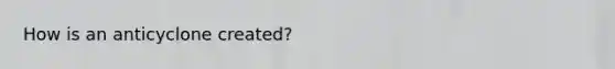How is an anticyclone created?
