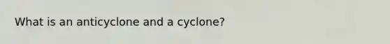 What is an anticyclone and a cyclone?