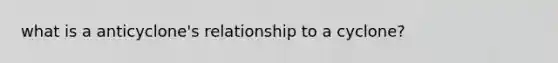 what is a anticyclone's relationship to a cyclone?