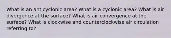 What is an anticyclonic area? What is a cyclonic area? What is air divergence at the surface? What is air convergence at the surface? What is clockwise and counterclockwise air circulation referring to?