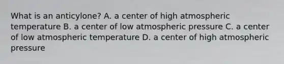 What is an anticylone? A. a center of high atmospheric temperature B. a center of low atmospheric pressure C. a center of low atmospheric temperature D. a center of high atmospheric pressure