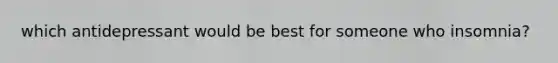 which antidepressant would be best for someone who insomnia?
