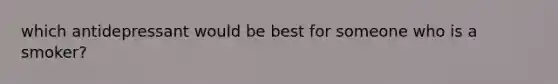 which antidepressant would be best for someone who is a smoker?