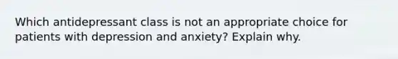 Which antidepressant class is not an appropriate choice for patients with depression and anxiety? Explain why.