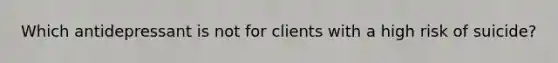 Which antidepressant is not for clients with a high risk of suicide?