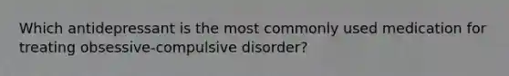 Which antidepressant is the most commonly used medication for treating obsessive-compulsive disorder?