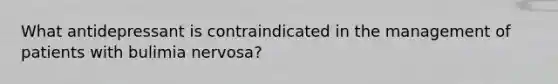 What antidepressant is contraindicated in the management of patients with bulimia nervosa?