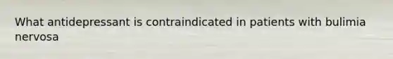 What antidepressant is contraindicated in patients with bulimia nervosa