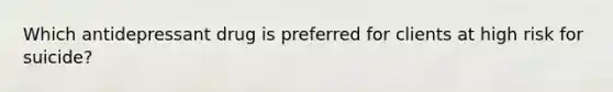 Which antidepressant drug is preferred for clients at high risk for suicide?