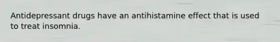 Antidepressant drugs have an antihistamine effect that is used to treat insomnia.