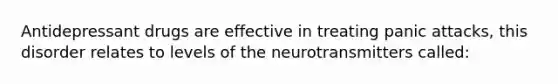 Antidepressant drugs are effective in treating panic attacks, this disorder relates to levels of the neurotransmitters called: