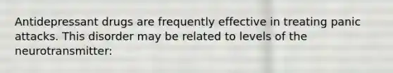 Antidepressant drugs are frequently effective in treating panic attacks. This disorder may be related to levels of the neurotransmitter: