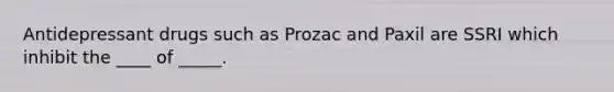 Antidepressant drugs such as Prozac and Paxil are SSRI which inhibit the ____ of _____.