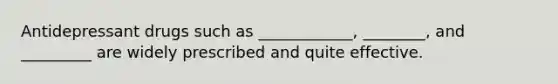 Antidepressant drugs such as ____________, ________, and _________ are widely prescribed and quite effective.