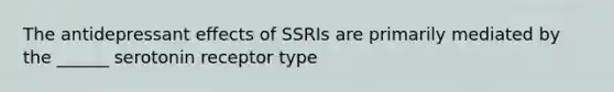 The antidepressant effects of SSRIs are primarily mediated by the ______ serotonin receptor type