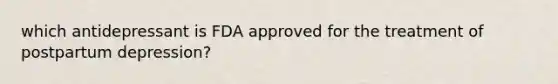 which antidepressant is FDA approved for the treatment of postpartum depression?