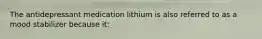 The antidepressant medication lithium is also referred to as a mood stabilizer because it: