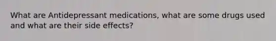 What are Antidepressant medications, what are some drugs used and what are their side effects?