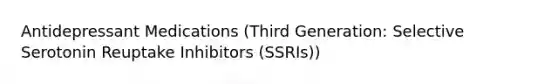 Antidepressant Medications (Third Generation: Selective Serotonin Reuptake Inhibitors (SSRIs))