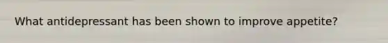 What antidepressant has been shown to improve appetite?