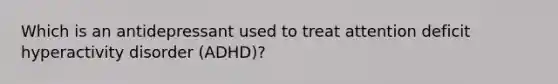 Which is an antidepressant used to treat <a href='https://www.questionai.com/knowledge/kQAn73LsH7-attention-deficit-hyperactivity-disorder' class='anchor-knowledge'>attention deficit hyperactivity disorder</a> (ADHD)?