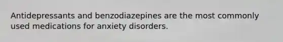 Antidepressants and benzodiazepines are the most commonly used medications for anxiety disorders.