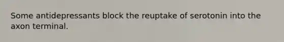 Some antidepressants block the reuptake of serotonin into the axon terminal.