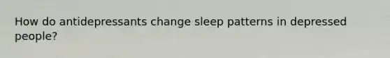 How do antidepressants change sleep patterns in depressed people?