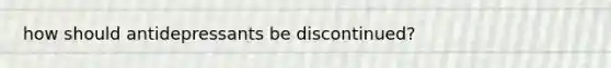 how should antidepressants be discontinued?