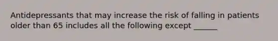 Antidepressants that may increase the risk of falling in patients older than 65 includes all the following except ______