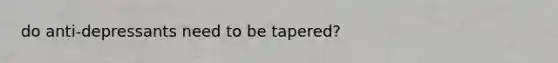 do anti-depressants need to be tapered?